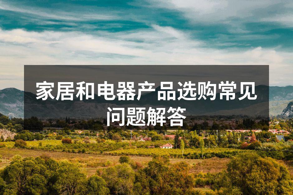 家居和电器产品选购常见问题解答