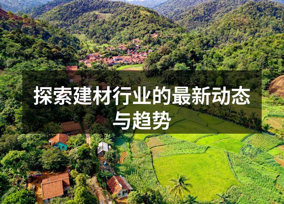 探索建材行业的最新动态与趋势