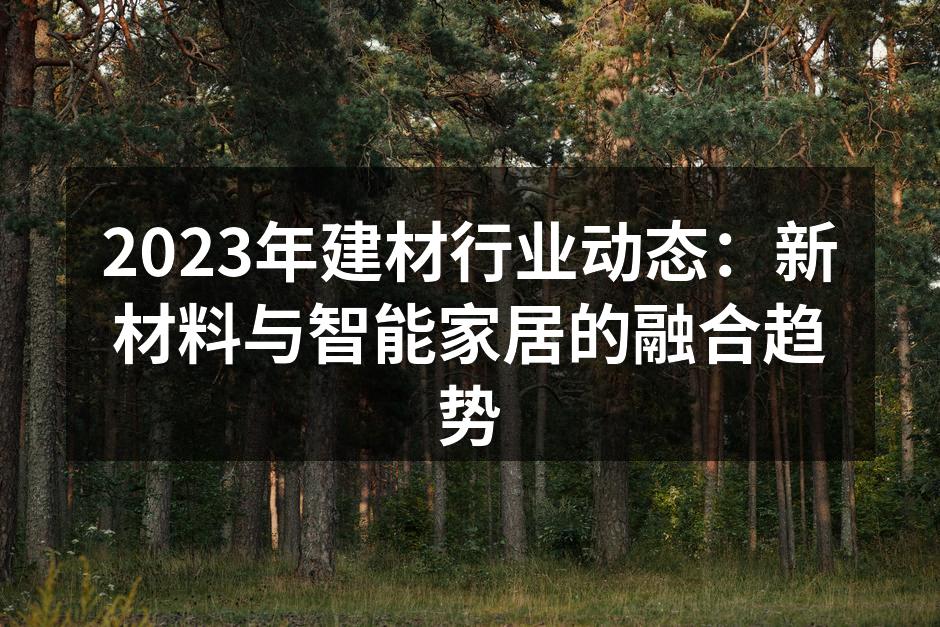 2023年建材行业动态：新材料与智能家居的融合趋势