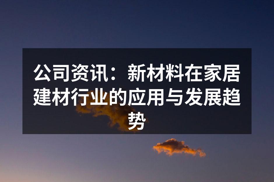 公司资讯：新材料在家居建材行业的应用与发展趋势