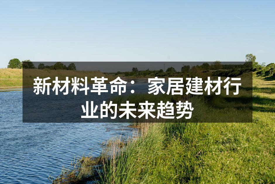 新材料革命:家居建材行业的未来趋势