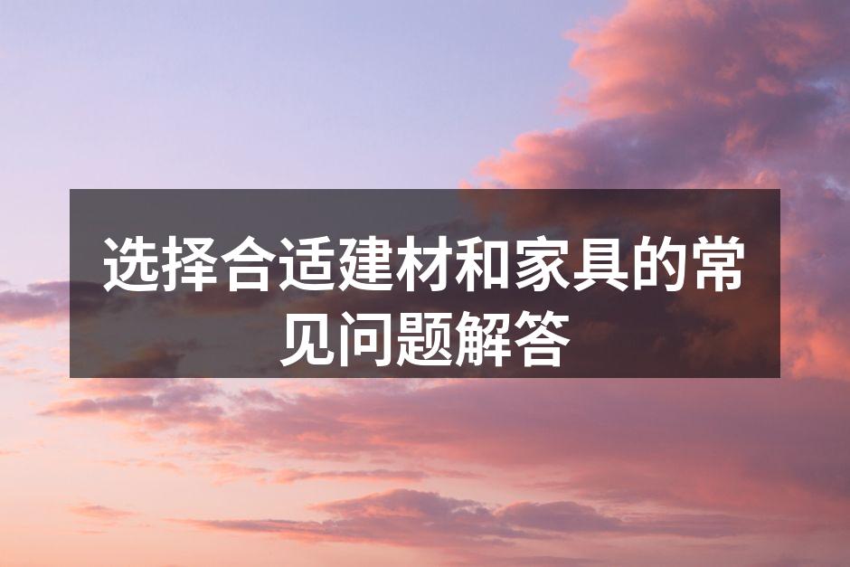 选择合适建材和家具的常见问题解答