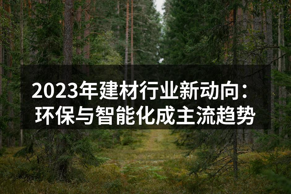 2023年建材行业新动向：环保与智能化成主流趋势